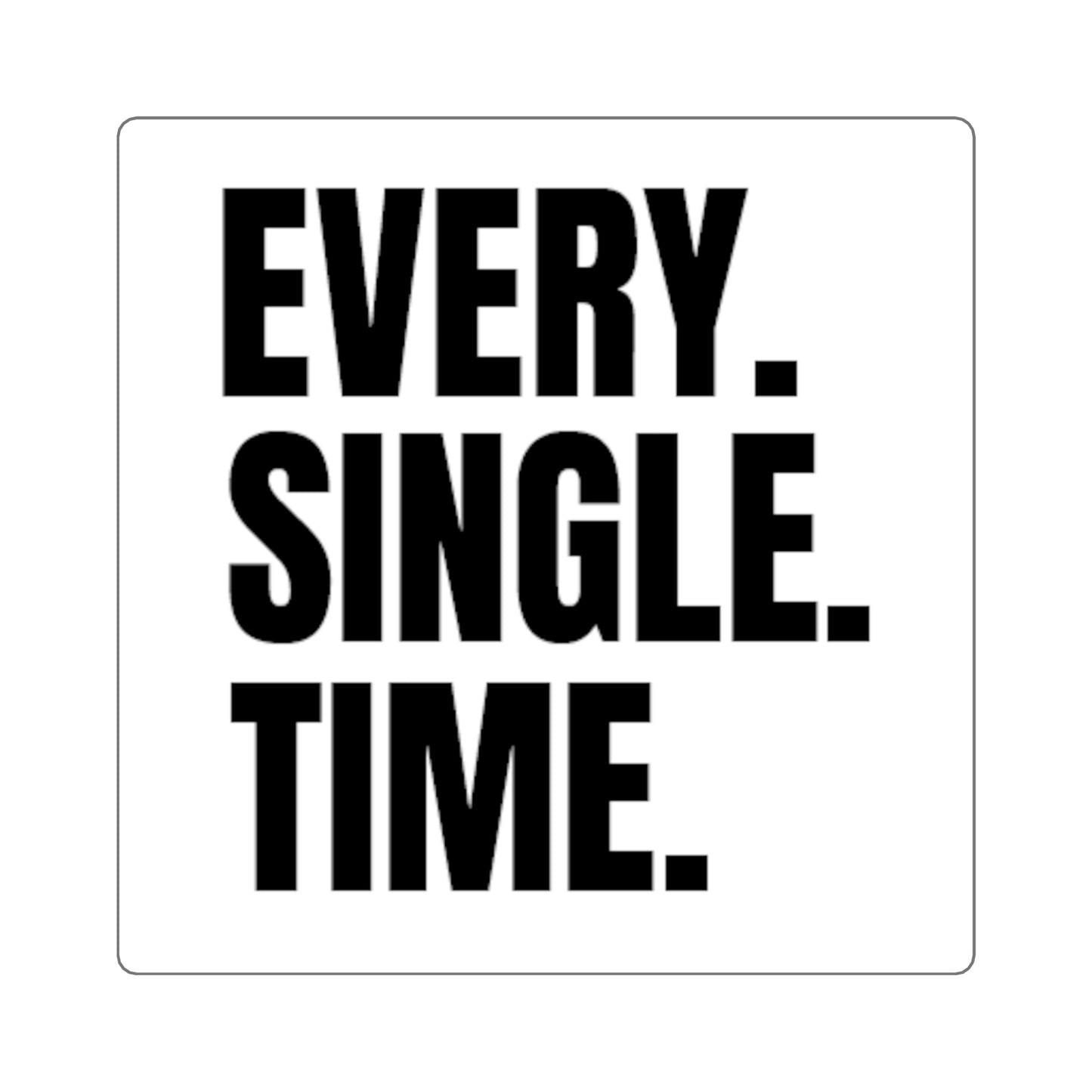 Square Sticker — "EVERY. SINGLE. TIME." Bold Text Laptop Decal